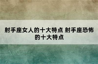 射手座女人的十大特点 射手座恐怖的十大特点